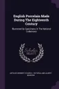English Porcelain Made During The Eighteenth Century. Illustrated By Specimens In The National Collections - Arthur Herbert Church