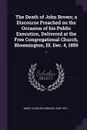 The Death of John Brown; a Discourse Preached on the Occasion of his Public Execution, Delivered at the Free Congregational Church, Bloomington, Ill. Dec. 4, 1859. 1 - Charles Gordon Ames