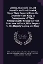 Letters Addressed to Lord Grenville and Lord Howick, Upon Their Removal From the Councils of the King, in Consequence of Their Attempting the Repeal the Test Laws now in Force, With Respect to His Majesty's Army and Navy - Charles Grey Grey, William Wyndham Grenville Grenville, Edward Cooke