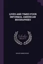 LIVES AND TIMES FOUR INFORMAL AMERICAN BIOGRAPHIES - MEADE MINNIGERODE