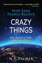 Why Sane People Believe Crazy Things. How Belief Can Help or Hurt Social Peace - N.S. Palmer