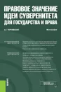 Правовое значение идеи суверенитета для государства и права. (Аспирантура и магистратура). Монография - Чернявский Александр Геннадьевич