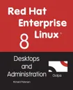 Red Hat Enterprise Linux 8. Desktops and Administration - Richard Petersen