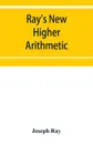 Ray's New higher arithmetic. a revised edition of the Higher arithmetic - Joseph Ray