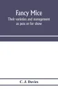 Fancy mice, their varieties and management as pets or for show, including the latest scientific information as to breeding for colour - C. J. Davies