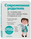 Современные родители. Все, что должны знать папа и мама о здоровье ребенка от рождения до 10 лет - Бутрий Сергей Александрович