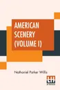 American Scenery (Volume I). Or, Land, Lake, And River Illustrations Of Transatlantic Nature. The Literary Department By N. P. Willis, Esq. (In Two Volumes - Vol. I.) - Nathaniel Parker Willis