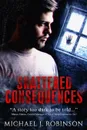 Shattered Consequences - Michael J. Robinson