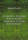 Abrege de la theologie et de la morale chretienne in forme de catechisme - Jacques Saurin
