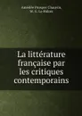 La litterature francaise par les critiques contemporains - Amédée Prosper Chauvin, M. G. Le Bidois