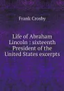 Life of Abraham Lincoln : sixteenth President of the United States excerpts - Frank Crosby