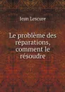 Le probleme des reparations, comment le resoudre - Jean Lescure