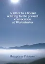A letter to a friend relating to the present convocation at Westminster - Humphrey Prideaux