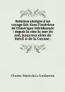Relation abregee d'un voyage fait dans l'interieur de l'Amerique Meridionale : depuis la cote la mer du sud, jusqu'aux cotes du Bresil & de la Guyane . - Charles-Marie de La Condamine