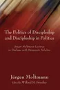 The Politics of Discipleship and Discipleship in Politics. Jurgen Moltmann Lectures in Dialogue with Mennonite Scholars - Jurgen Moltmann