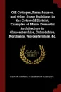 Old Cottages, Farm-houses, and Other Stone Buildings in the Cotswold District; Examples of Minor Domestic Architecture in Gloucestershire, Oxfordshire, Northants, Worcestershire, &c. - E Guy 1861- Dawber, W Galsworthy. illus Davie