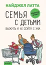 Семья с детьми. Выжить и не сойти с ума - Найджел Латта