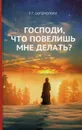 Господи, что повелишь мне делать? - Богомолова Р.Т.