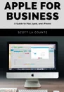 Apple For Business. A Guide to Mac, iPad, and iPhone - Scott La Counte