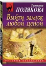 Выйти замуж любой ценой - Полякова Т.В.