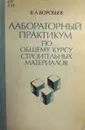 Лабораторный практикум по общему курсу строительных материалов - Воробьев В.А.