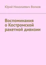 Воспоминания о Костромской ракетной дивизии - Юрий Волков