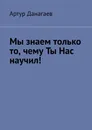Мы знаем только то, чему ты нас научил - Артур Данагаев