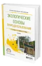 Экологические основы природопользования - Астафьева Ольга Евгеньевна