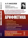 Арифметика: Целые числа. О делимости чисел. Измерение величин. Метрическая система мер. Обыкновенные (простые) дроби. Десятичные дроби. Пропорциональные величины. Изд.2 - Киселев Андрей Петрович