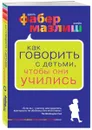 Как говорить с детьми, чтобы они учились - Адель Фабер, Элейн Мазлиш