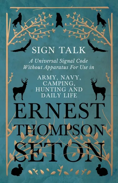 Обложка книги Sign Talk - A Universal Signal Code Without Apparatus For Use in Army, Navy, Camping, Hunting and Daily Life - The Gesture Language of the Cheyenne Indians, Ernest Thompson Seton