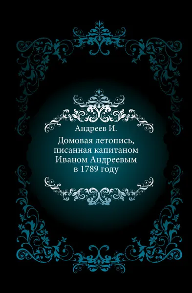 Обложка книги Домовая летопись, писанная капитаном Иваном Андреевым в 1789 году., И. Андреев