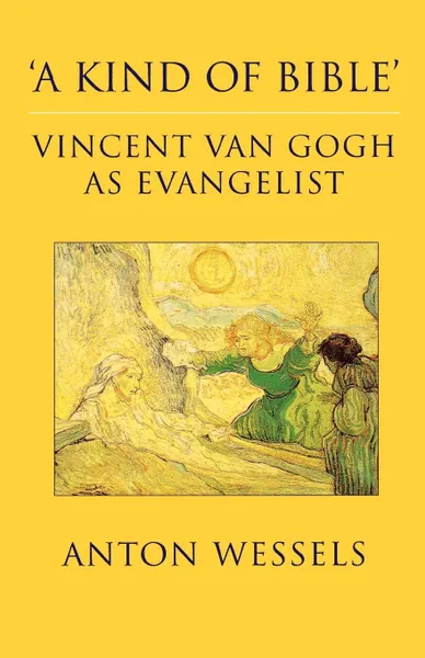 Обложка книги 'A Kind of Bible'. Vincent Van Gogh as Evangelist, Anton Wessels, John Bowden