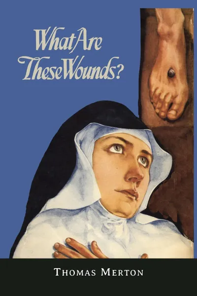 Обложка книги What Are These Wounds? the Life of a Cistercian Mystic Saint Lutgarde, Thomas Merton