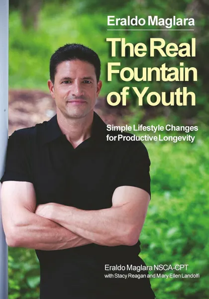Обложка книги The Real Fountain of Youth. Simple Lifestyle Changes for Productive Longevity, Eraldo Maglara, Mary Ellen Landolfi, Stacy Reagan