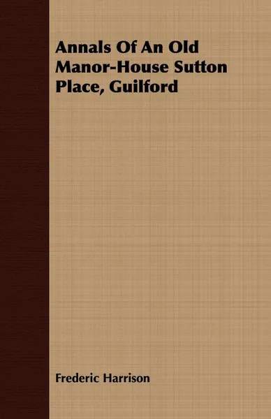 Обложка книги Annals Of An Old Manor-House Sutton Place, Guilford, Frederic Harrison