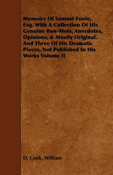 Обложка книги Memoirs Of Samuel Foote, Esq. With A Collection Of His Genuine Bon-Mots, Anecdotes, Opinions, & Mostly Original. And Three Of His Dramatic Pieces, Not Published In His Works Volume II, William D. Cook