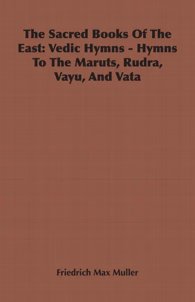 Обложка книги The Sacred Books of the East. Vedic Hymns - Hymns to the Maruts, Rudra, Vayu, and Vata, Friedrich Maximilian Muller