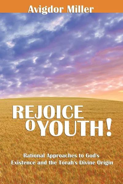 Обложка книги Rejoice O Youth. Rational Approaches to God's Existence and the Torah's Divine Origin, Avigdor Miller