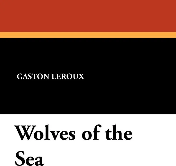 Обложка книги Wolves of the Sea, Gaston Leroux