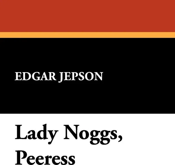 Обложка книги Lady Noggs, Peeress, Edgar Jepson
