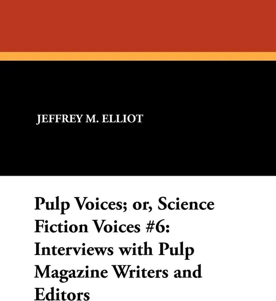 Обложка книги Pulp Voices; or, Science Fiction Voices #6. Interviews with Pulp Magazine Writers and Editors, Jeffrey M. Elliot