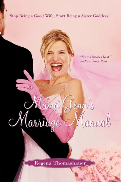 Обложка книги Mama Gena's Marriage Manual. Stop Being a Good Wife, Start Being a Sister Goddess!, Regena Thomashauer