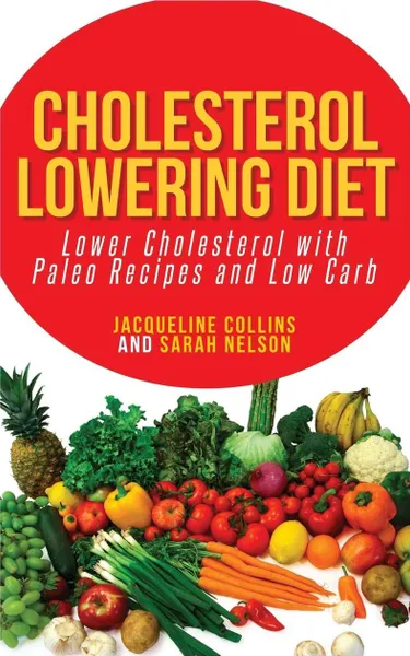Обложка книги Cholesterol Lowering Diet. Lower Cholesterol with Paleo Recipes and Low Carb, Jacqueline Collins, Nelson Sarah