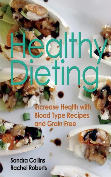 Обложка книги Healthy Dieting. Increase Health with Blood Type Recipes and Grain Free, Sandra Collins, Roberts Rachel