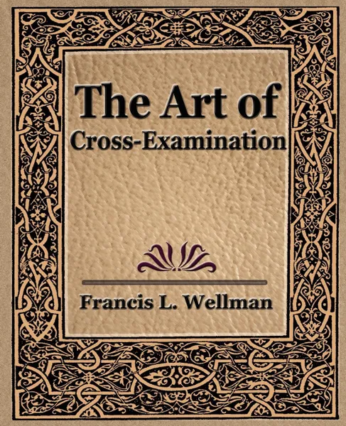 Обложка книги The Art of Cross Examination, L. Wellman Francis L. Wellman, Francis L. Wellman