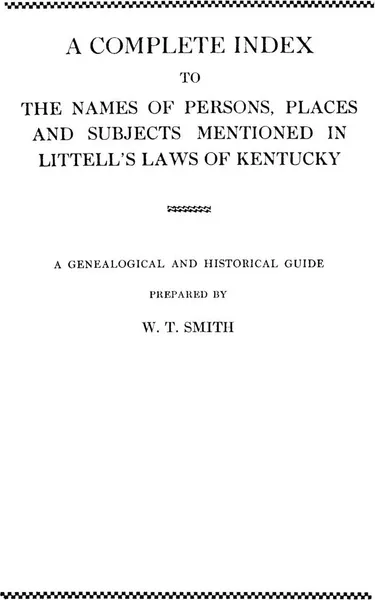 Обложка книги A Complete Index to the Names of Persons, Places and Subjects Mentioned in Littell's Laws of Kentucky, W. T. Smith, Alison Smith