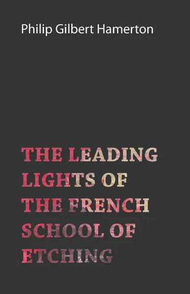 Обложка книги The Leading Lights of the French School of Etching, Philip Gilbert Hamerton