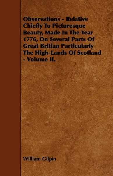 Обложка книги Observations - Relative Chiefly to Picturesque Beauty, Made in the Year 1776, on Several Parts of Great Britian Particularly the High-Lands of Scotlan, William Gilpin