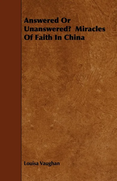 Обложка книги Answered Or Unanswered?  Miracles Of Faith In China, Louisa Vaughan